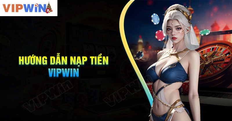 Quy trình nạp tiền VIPWIN cho người mới bắt đầu