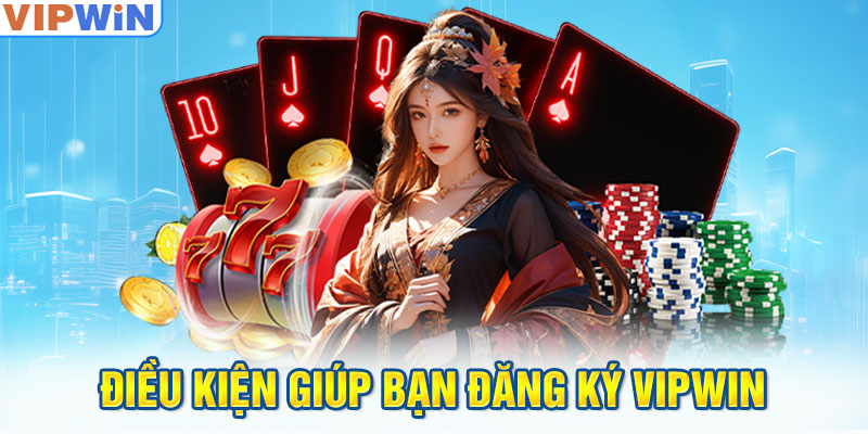 Để đăng ký VIPWIN cần những điều kiện nào?